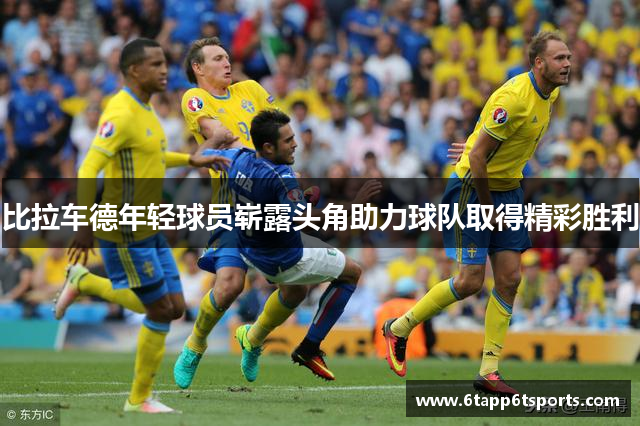 比拉车德年轻球员崭露头角助力球队取得精彩胜利