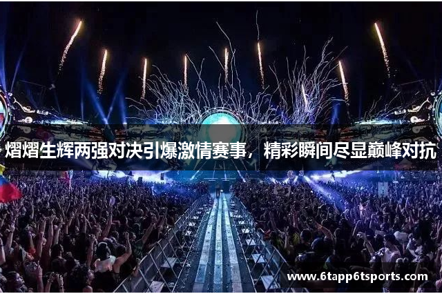 熠熠生辉两强对决引爆激情赛事，精彩瞬间尽显巅峰对抗