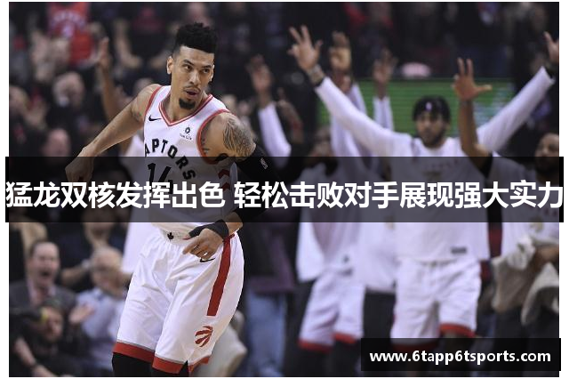 猛龙双核发挥出色 轻松击败对手展现强大实力