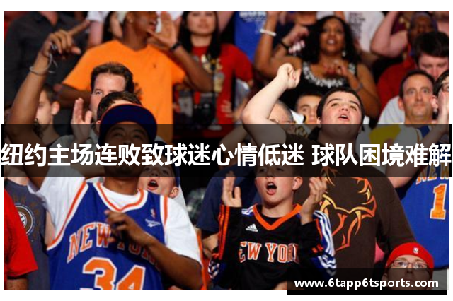 纽约主场连败致球迷心情低迷 球队困境难解