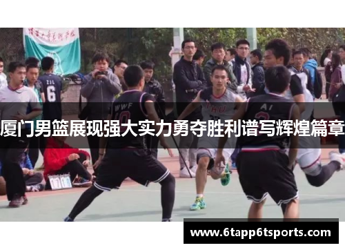 厦门男篮展现强大实力勇夺胜利谱写辉煌篇章