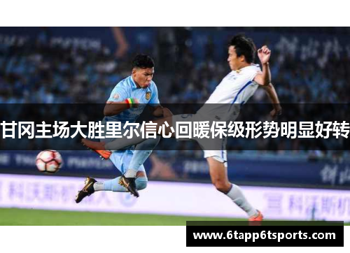 甘冈主场大胜里尔信心回暖保级形势明显好转