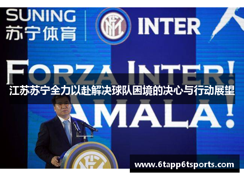 江苏苏宁全力以赴解决球队困境的决心与行动展望