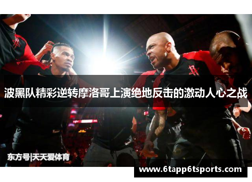 波黑队精彩逆转摩洛哥上演绝地反击的激动人心之战