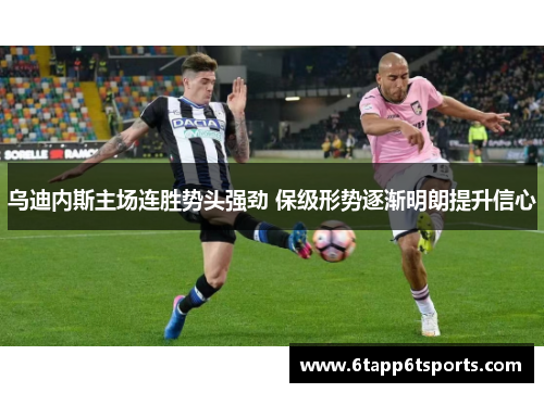 乌迪内斯主场连胜势头强劲 保级形势逐渐明朗提升信心
