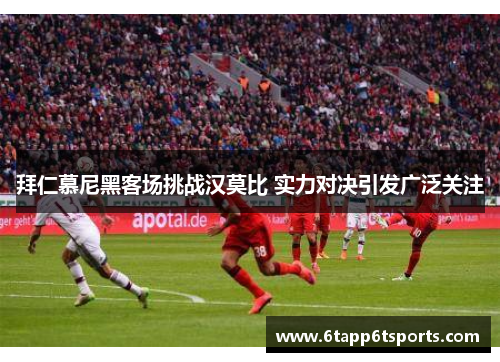 拜仁慕尼黑客场挑战汉莫比 实力对决引发广泛关注