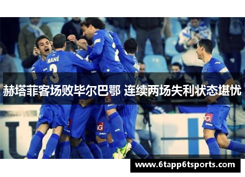 赫塔菲客场败毕尔巴鄂 连续两场失利状态堪忧