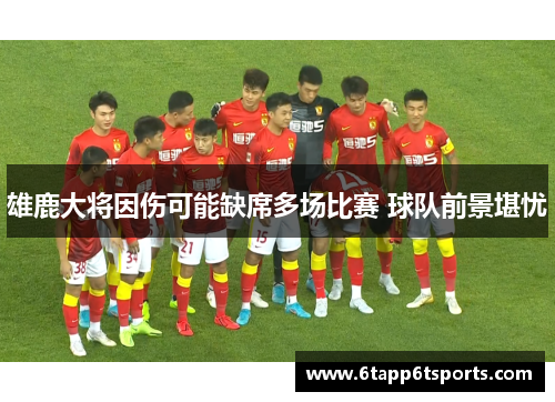 雄鹿大将因伤可能缺席多场比赛 球队前景堪忧