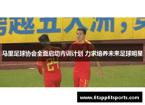 马里足球协会全面启动青训计划 力求培养未来足球明星