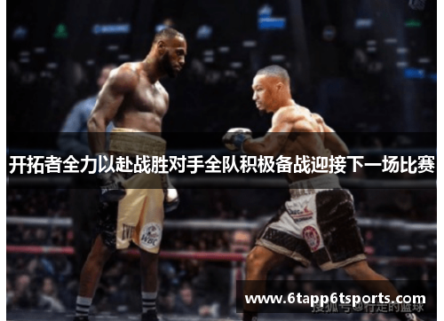 开拓者全力以赴战胜对手全队积极备战迎接下一场比赛