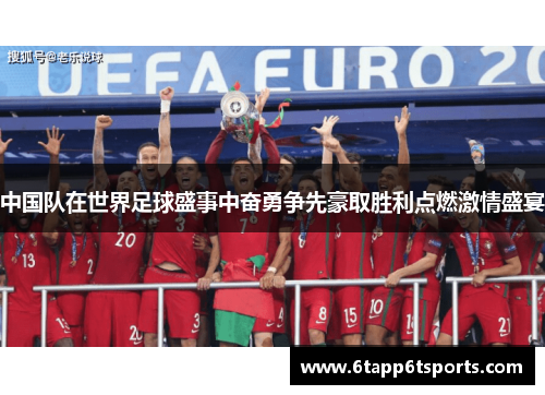 中国队在世界足球盛事中奋勇争先豪取胜利点燃激情盛宴