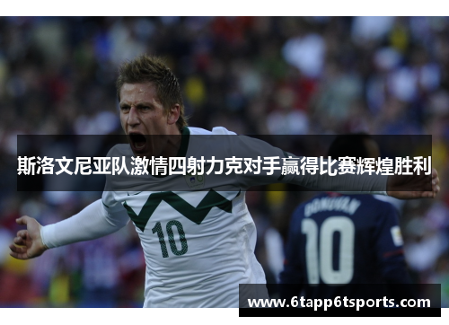 斯洛文尼亚队激情四射力克对手赢得比赛辉煌胜利