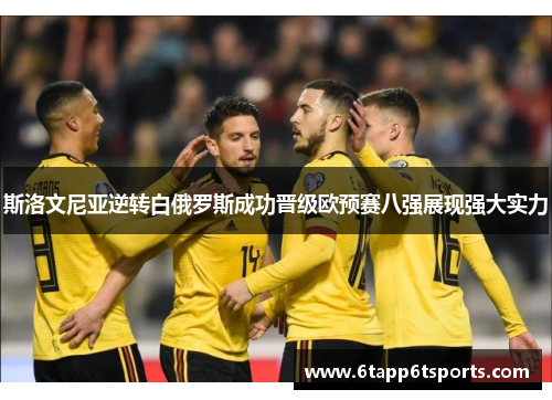 斯洛文尼亚逆转白俄罗斯成功晋级欧预赛八强展现强大实力