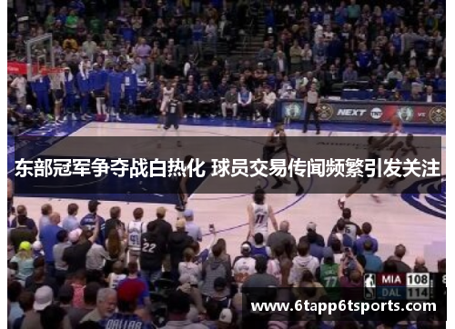 东部冠军争夺战白热化 球员交易传闻频繁引发关注