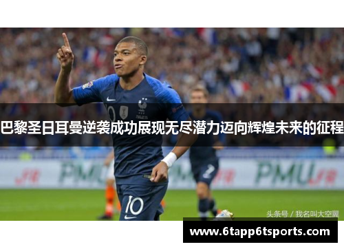 巴黎圣日耳曼逆袭成功展现无尽潜力迈向辉煌未来的征程