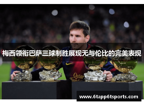 梅西领衔巴萨三球制胜展现无与伦比的完美表现