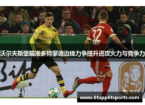沃尔夫斯堡瞄准多特蒙德边锋力争提升进攻火力与竞争力