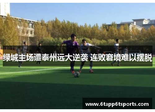 绿城主场遭泰州远大逆袭 连败窘境难以摆脱