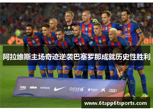 阿拉维斯主场奇迹逆袭巴塞罗那成就历史性胜利