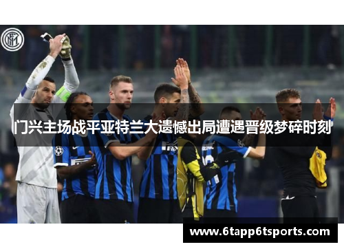 门兴主场战平亚特兰大遗憾出局遭遇晋级梦碎时刻