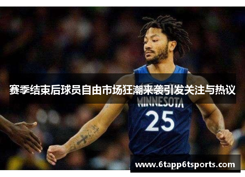 赛季结束后球员自由市场狂潮来袭引发关注与热议