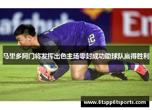 马里多阿门将发挥出色主场零封成功助球队赢得胜利