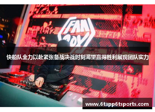 快船队全力以赴紧张备战决战时刻渴望赢得胜利展现团队实力
