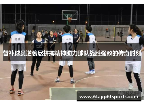 替补球员逆袭展拼搏精神助力球队战胜强敌的传奇时刻