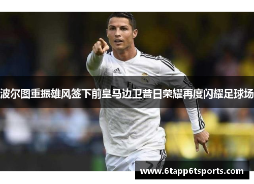 波尔图重振雄风签下前皇马边卫昔日荣耀再度闪耀足球场