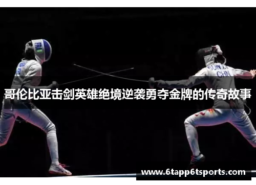 哥伦比亚击剑英雄绝境逆袭勇夺金牌的传奇故事