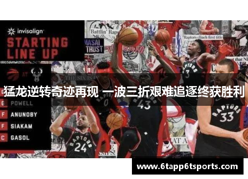 猛龙逆转奇迹再现 一波三折艰难追逐终获胜利