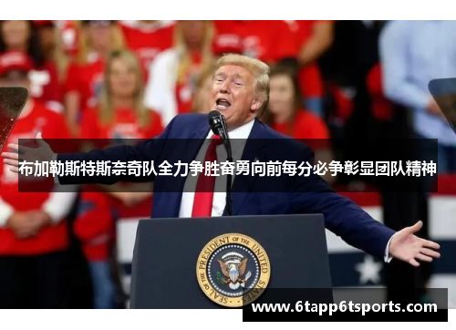 布加勒斯特斯奈奇队全力争胜奋勇向前每分必争彰显团队精神