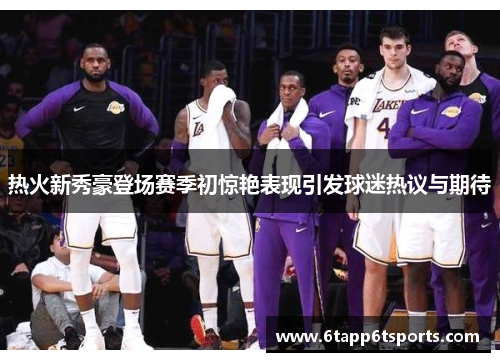 热火新秀豪登场赛季初惊艳表现引发球迷热议与期待