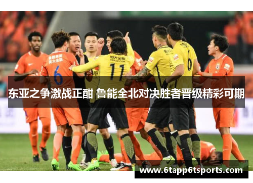 东亚之争激战正酣 鲁能全北对决胜者晋级精彩可期