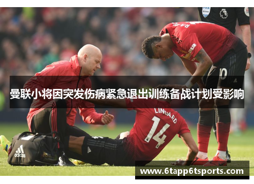 曼联小将因突发伤病紧急退出训练备战计划受影响