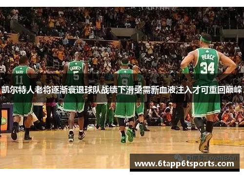 凯尔特人老将逐渐衰退球队战绩下滑亟需新血液注入才可重回巅峰
