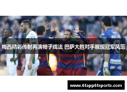 梅西精彩传射再演帽子戏法 巴萨大胜对手展现冠军风范