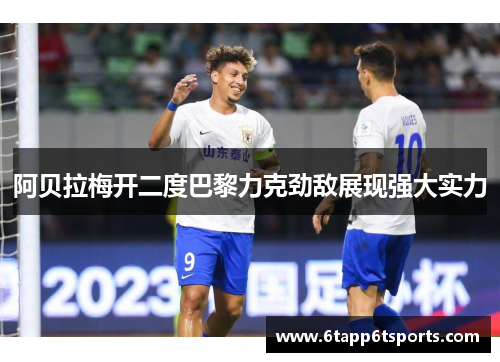 阿贝拉梅开二度巴黎力克劲敌展现强大实力