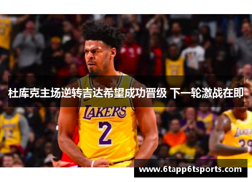 杜库克主场逆转吉达希望成功晋级 下一轮激战在即