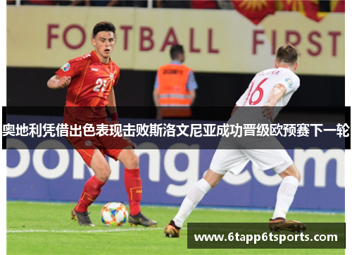 奥地利凭借出色表现击败斯洛文尼亚成功晋级欧预赛下一轮