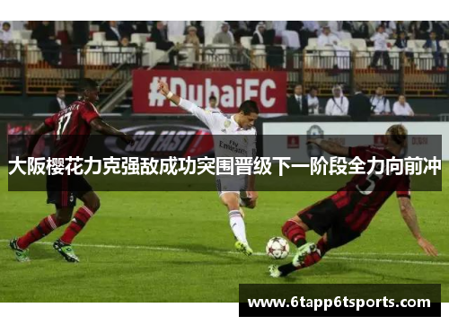 大阪樱花力克强敌成功突围晋级下一阶段全力向前冲